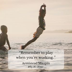 "Remember to play when you’re working." Armistead Maupin, Why We Write