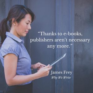 "Thanks to e-books, publishers aren’t necessary any more." James Frey, Why We Write